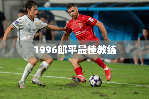 1996郎平最佳教练 1996郎平最佳教练