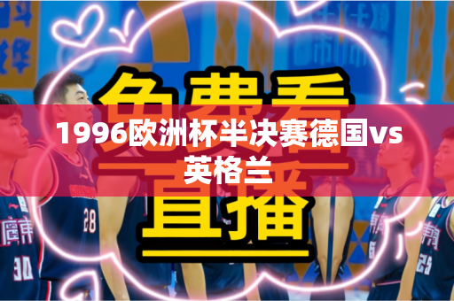 1996欧洲杯半决赛德国vs英格兰 1996欧洲杯半决赛德国vs英格兰