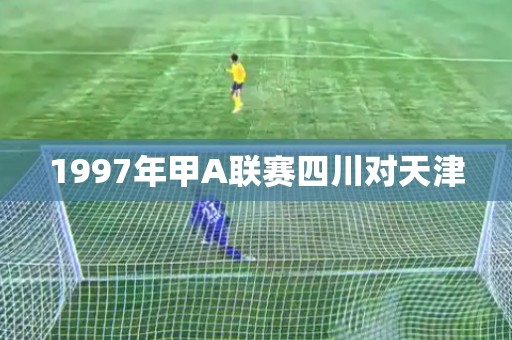 1997年甲A联赛四川对天津