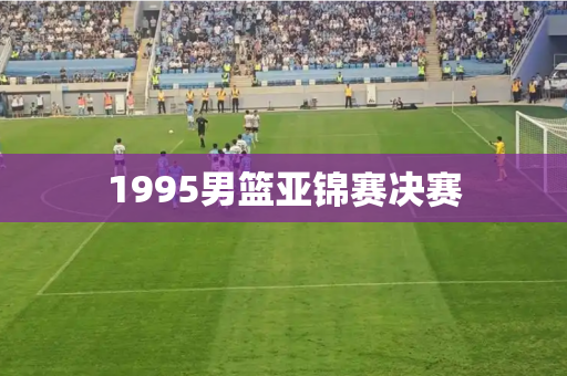 1995男篮亚锦赛决赛