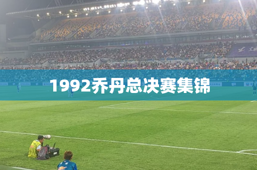1992乔丹总决赛集锦 1992乔丹总决赛集锦