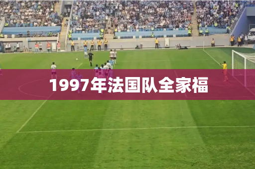 1997年法国队全家福 1997年法国队全家福