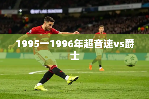 1995一1996年超音速vs爵士