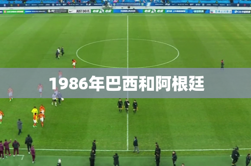 1986年巴西和阿根廷 1986年巴西和阿根廷