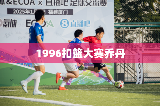 1996扣篮大赛乔丹 1996扣篮大赛乔丹