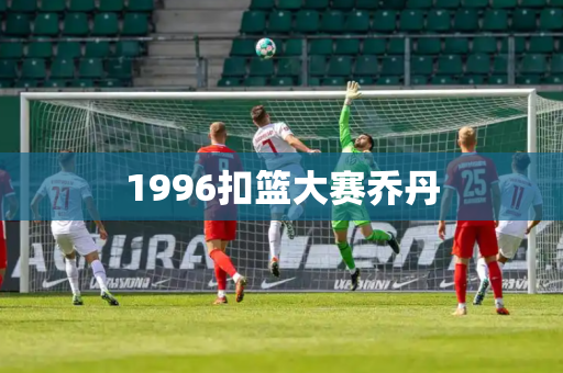 1996扣篮大赛乔丹