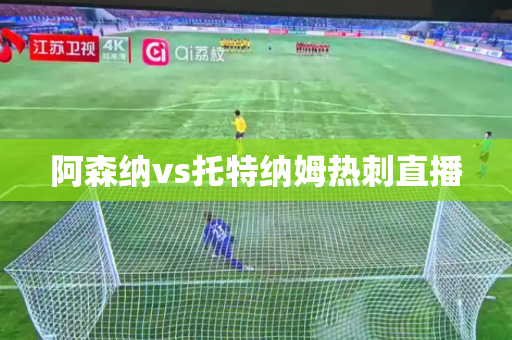 阿森纳vs托特纳姆热刺直播 阿森纳vs托特纳姆热刺直播