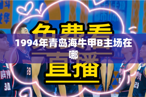 1994年青岛海牛甲B主场在哪 1994年青岛海牛甲B主场在哪