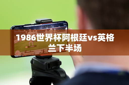 1986世界杯阿根廷vs英格兰下半场
