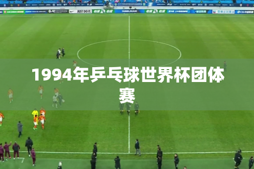 1994年乒乓球世界杯团体赛 1994年乒乓球世界杯团体赛