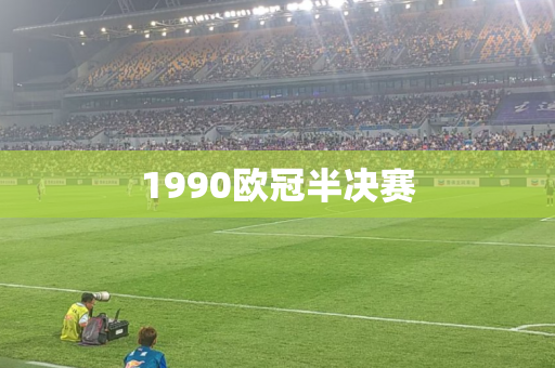 1990欧冠半决赛 1990欧冠半决赛