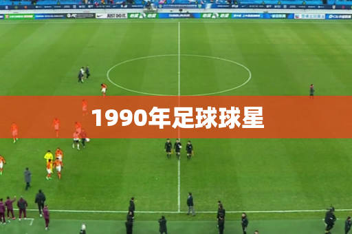 1990年足球球星 1990年足球球星