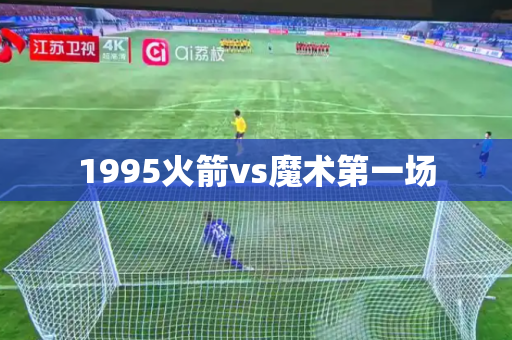 1995火箭vs魔术第一场