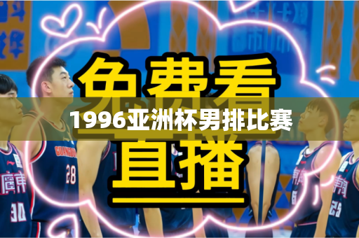 1996亚洲杯男排比赛 1996亚洲杯男排比赛