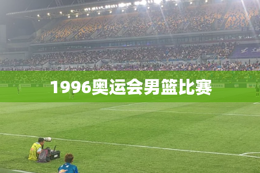 1996奥运会男篮比赛