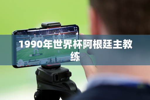 1990年世界杯阿根廷主教练