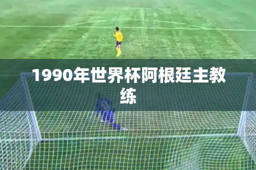 1990年世界杯阿根廷主教练