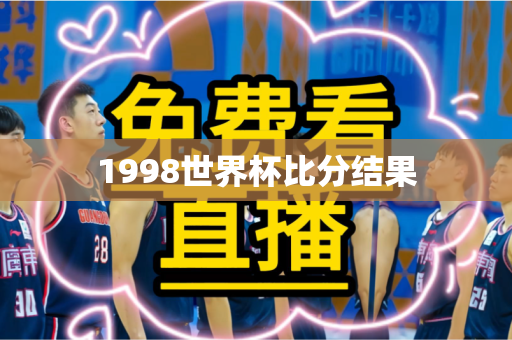 1998世界杯比分结果 1998世界杯比分结果