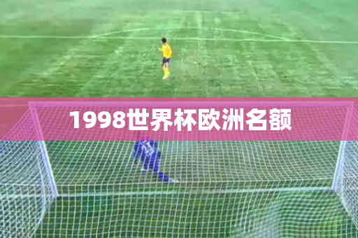 1998世界杯欧洲名额