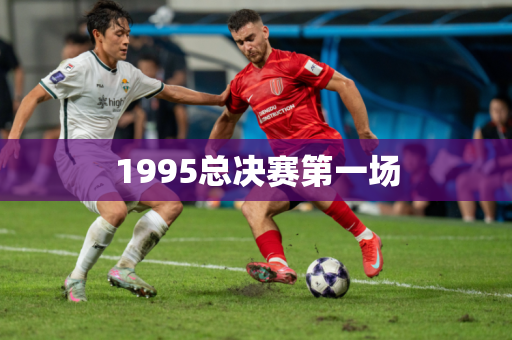 1995总决赛第一场 1995总决赛第一场