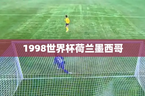 1998世界杯荷兰墨西哥 1998世界杯荷兰墨西哥