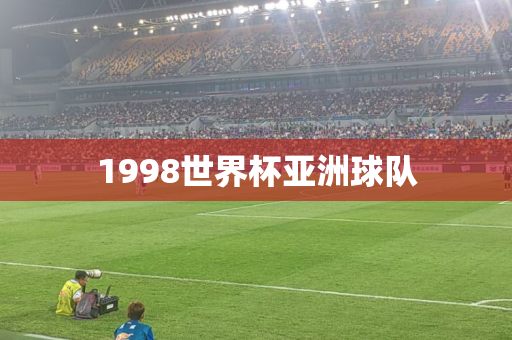 1998世界杯亚洲球队 1998世界杯亚洲球队