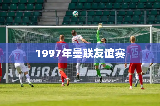 1997年曼联友谊赛