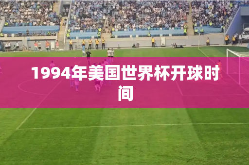 1994年美国世界杯开球时间