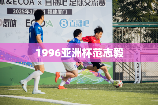 1996亚洲杯范志毅 1996亚洲杯范志毅