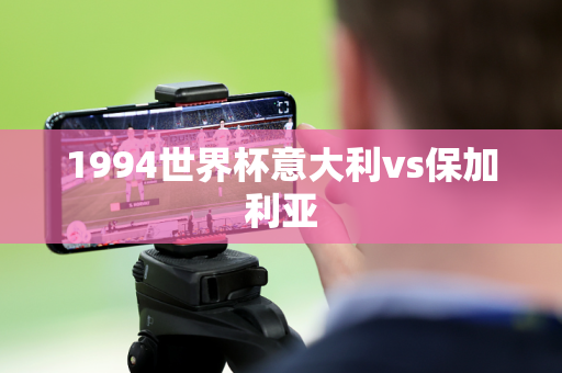 1994世界杯意大利vs保加利亚 1994世界杯意大利vs保加利亚