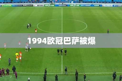 1994欧冠巴萨被爆 1994欧冠巴萨被爆