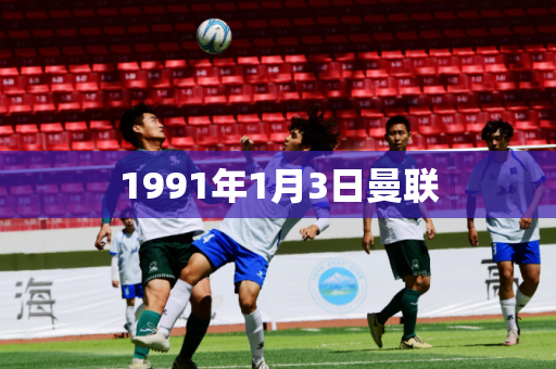 1991年1月3日曼联 1991年1月3日曼联