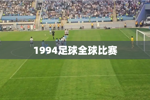 1994足球全球比赛 1994足球全球比赛