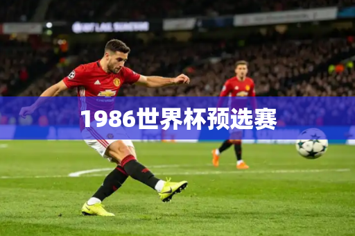 1986世界杯预选赛 1986世界杯预选赛