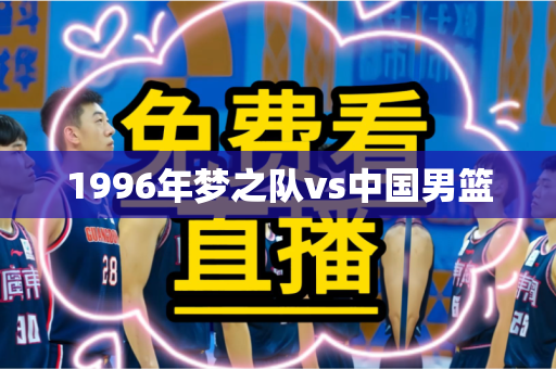 1996年梦之队vs中国男篮
