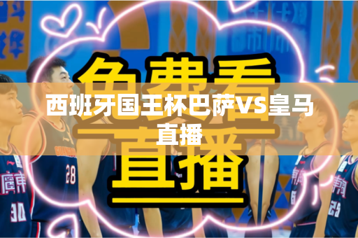 西班牙国王杯巴萨VS皇马直播 西班牙国王杯巴萨VS皇马直播