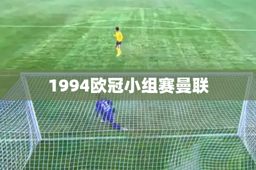 1994欧冠小组赛曼联 1994欧冠小组赛曼联