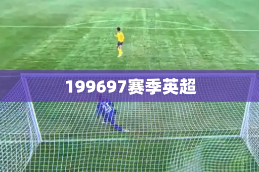 199697赛季英超 199697赛季英超
