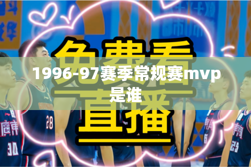 1996-97赛季常规赛mvp是谁 1996-97赛季常规赛mvp是谁