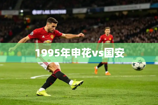 1995年申花vs国安 1995年申花vs国安