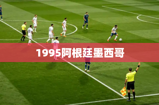 1995阿根廷墨西哥 1995阿根廷墨西哥