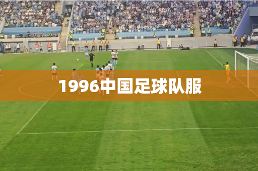 1996中国足球队服 1996中国足球队服