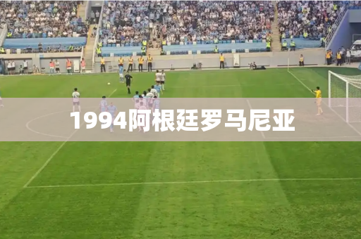 1994阿根廷罗马尼亚 1994阿根廷罗马尼亚