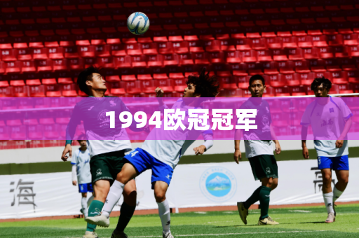 1994欧冠冠军 1994欧冠冠军