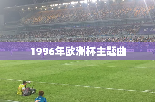 1996年欧洲杯主题曲 1996年欧洲杯主题曲
