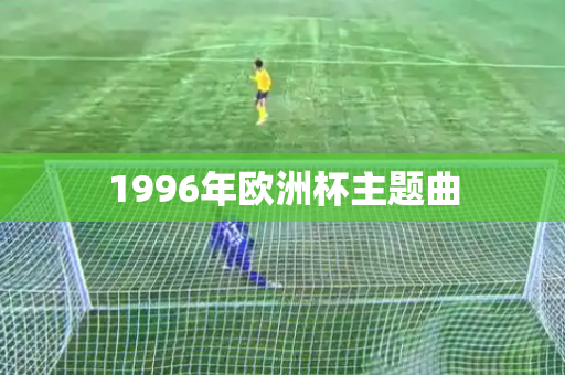 1996年欧洲杯主题曲 1996年欧洲杯主题曲