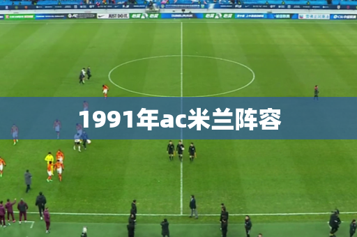 1991年ac米兰阵容 1991年ac米兰阵容