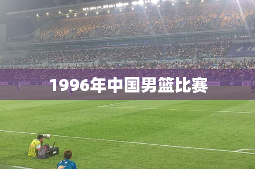 1996年中国男篮比赛 1996年中国男篮比赛