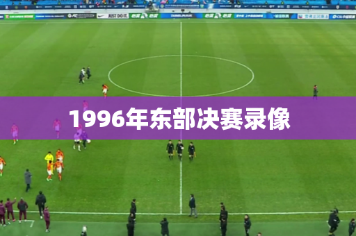 1996年东部决赛录像