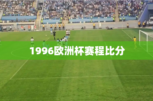 1996欧洲杯赛程比分 1996欧洲杯赛程比分